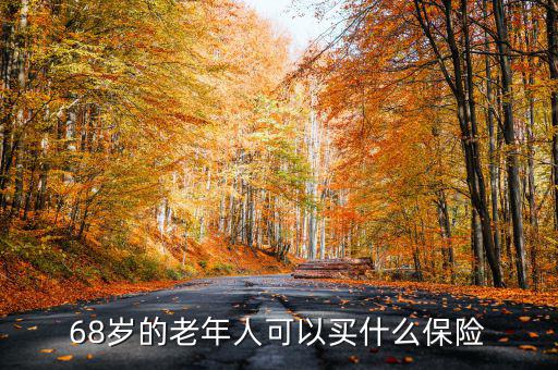 68歲老人購(gòu)買什么保險(xiǎn)，68歲的老年人可以買什么保險(xiǎn)