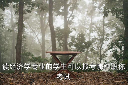 財(cái)經(jīng)編輯適合考什么中級(jí)職稱，讀經(jīng)濟(jì)學(xué)專業(yè)的學(xué)生可以報(bào)考哪種職稱考試