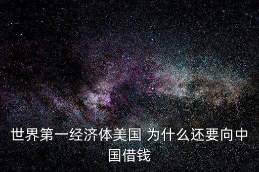 世界第一經(jīng)濟(jì)體美國(guó) 為什么還要向中國(guó)借錢(qián)
