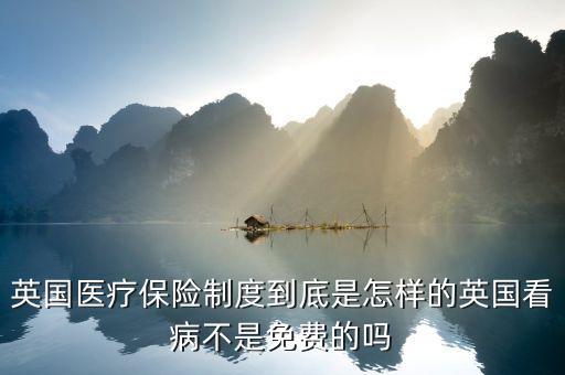 英國醫(yī)療為什么免費(fèi)，英國醫(yī)療保險制度到底是怎樣的英國看病不是免費(fèi)的嗎