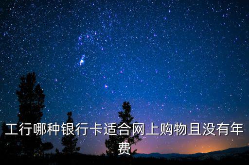 工行什么卡不收年費(fèi)，工行哪些卡可以免年費(fèi)