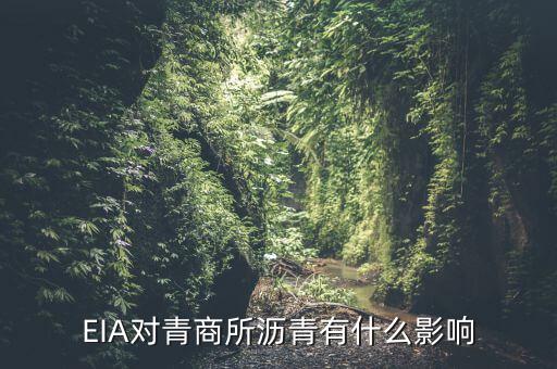 eia對原油瀝青有什么影響，EIA原油庫存是什么對瀝青有影響嗎