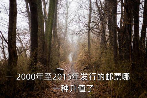 2015年買什么郵票升值高，2000年至2015年發(fā)行的郵票哪一種升值了