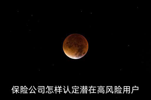 什么是保險(xiǎn)高風(fēng)險(xiǎn)用戶，保險(xiǎn)公司怎樣認(rèn)定潛在高風(fēng)險(xiǎn)用戶