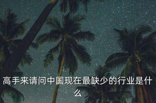 中國缺少什么行業(yè)，高手來請(qǐng)問中國現(xiàn)在最缺少的行業(yè)是什么