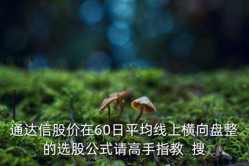 什么橫盤(pán)，通達(dá)信股價(jià)在60日平均線上橫向盤(pán)整的選股公式請(qǐng)高手指教  搜