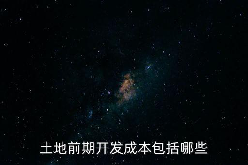什么是土地前期開(kāi)發(fā)成本，土地出讓成本是什么