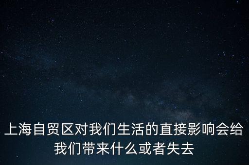 上海自貿(mào)區(qū)會帶來什么，上海自貿(mào)區(qū)對我們生活的直接影響會給我們帶來什么或者失去