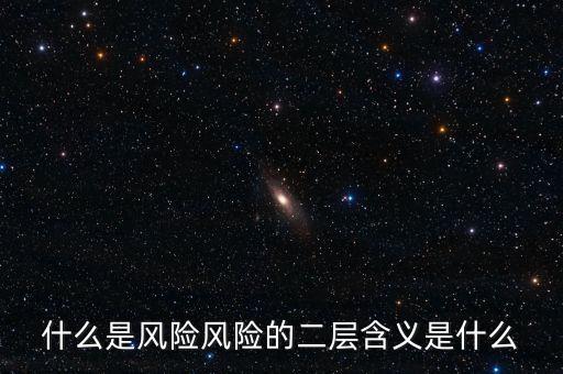 什么是風(fēng)險(xiǎn)影響，什么是風(fēng)險(xiǎn)風(fēng)險(xiǎn)的二層含義是什么