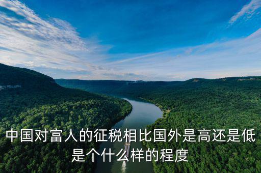 中國對富人的征稅相比國外是高還是低是個(gè)什么樣的程度