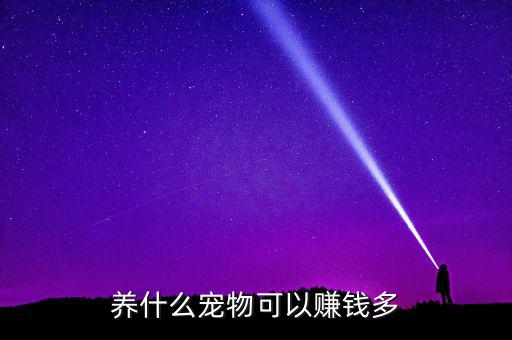 家里養(yǎng)什么寵物生財，養(yǎng)什么寵物可以賺錢多
