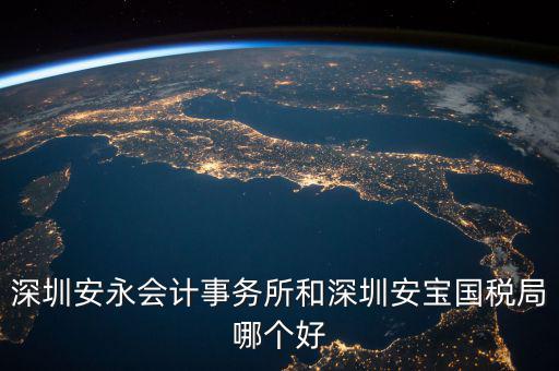 深圳安永會計事務所和深圳安寶國稅局哪個好
