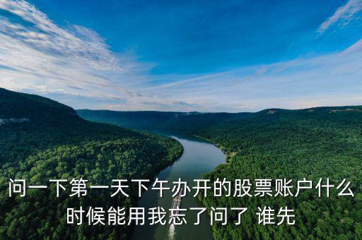 問(wèn)一下第一天下午辦開(kāi)的股票賬戶(hù)什么時(shí)候能用我忘了問(wèn)了 誰(shuí)先