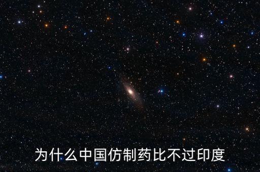 印度為什么不仿制，為什么中國的仿制藥不如印度