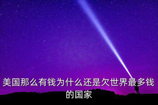 美國(guó)那么有錢(qián)為什么還是欠世界最多錢(qián)的國(guó)家