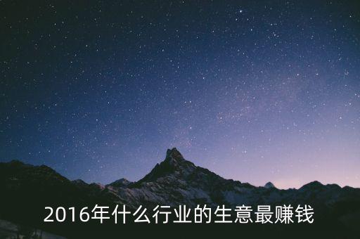 2016年干什么賺錢，2016年什么行業(yè)的生意最賺錢
