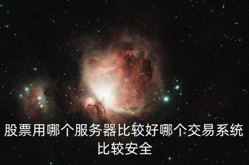 證券用的服務(wù)器是什么，股票用哪個(gè)服務(wù)器比較好哪個(gè)交易系統(tǒng)比較安全