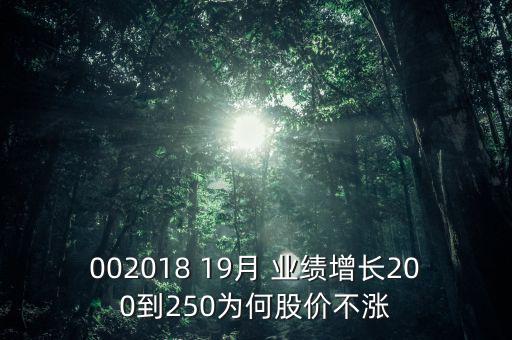 002018 19月 業(yè)績(jī)?cè)鲩L200到250為何股價(jià)不漲