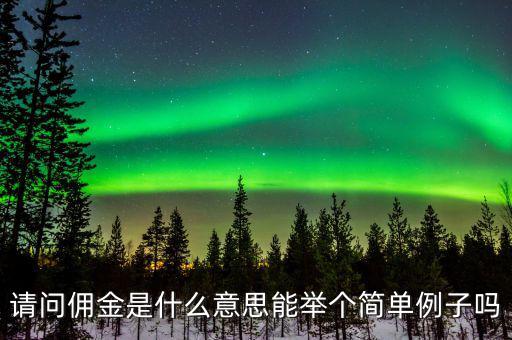 傭金什么意思，請(qǐng)問傭金是什么意思能舉個(gè)簡(jiǎn)單例子嗎
