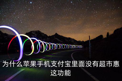 支付寶里為什么沒有超市惠，為什么蘋果手機(jī)支付寶里面沒有超市惠這功能