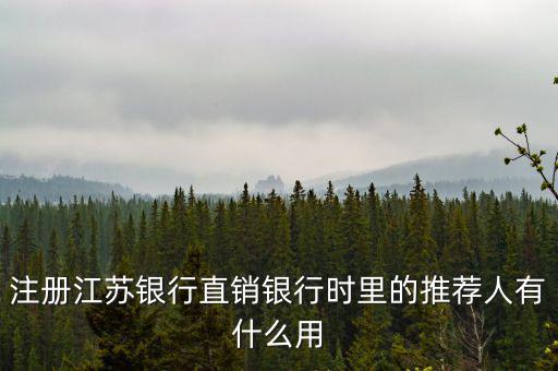 江蘇銀行直銷銀行有什么用，注冊江蘇銀行直銷銀行時里的推薦人有什么用