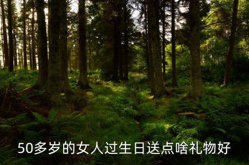 50歲女性送什么，請(qǐng)問(wèn)該送五十多歲的女人什么禮物