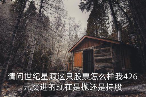 世紀(jì)星源為什么還不變成st，請(qǐng)問世紀(jì)星源這只股票怎么樣我426元買進(jìn)的現(xiàn)在是拋還是持股
