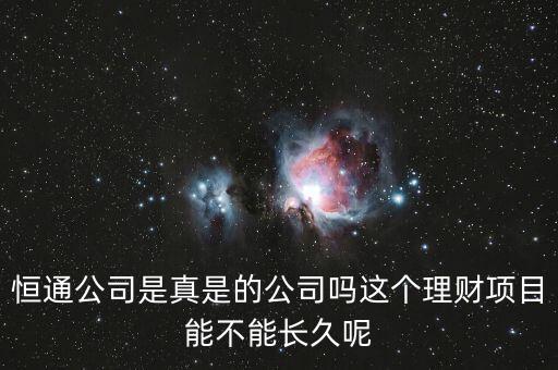 恒通股份干什么的業(yè)績?nèi)绾?，恒通公司是真是的公司嗎這個(gè)理財(cái)項(xiàng)目能不能長久呢