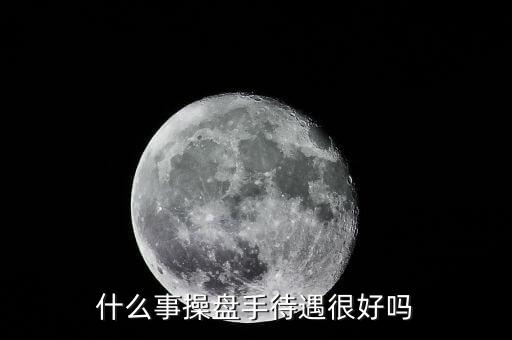 國(guó)家對(duì)操盤手有什么政策，什么事操盤手待遇很好嗎