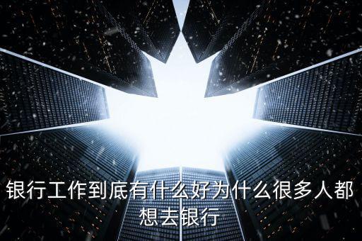 為什么要做銀行網(wǎng)點(diǎn)經(jīng)營(yíng)，為什么要從事銀行類的工作