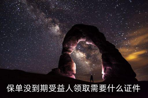 保單沒到期受益人領取需要什么證件