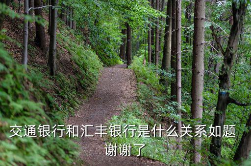 交通銀行和匯豐銀行什么關(guān)系，請(qǐng)問 交通銀行與匯豐銀行在業(yè)務(wù)上有什么關(guān)系嗎