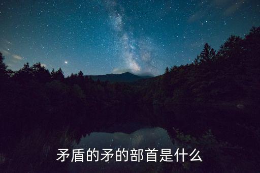 矛是什么結(jié)構(gòu)，矛字部首是什么