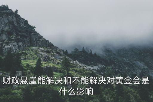 財政懸崖有什么影響，財政懸崖能解決和不能解決對黃金會是什么影響