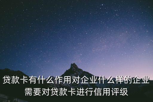 企業(yè)貸款卡有什么作用，貸款卡有什么用啊