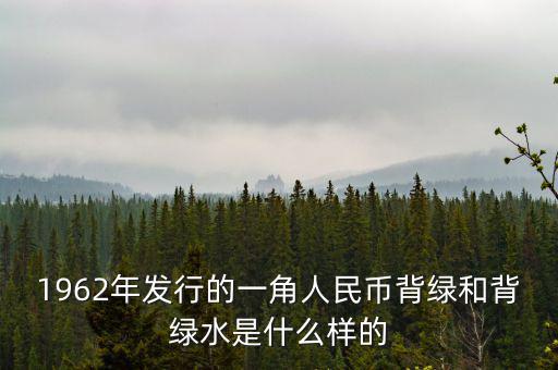 最貴1角背綠一角是什么樣的，1962年發(fā)行的一角人民幣背綠和背綠水是什么樣的