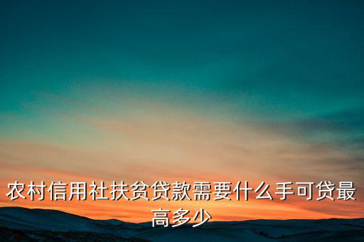 農(nóng)村信用社扶貧貸款需要什么手，農(nóng)村信用社貸款需要什么手續(xù)
