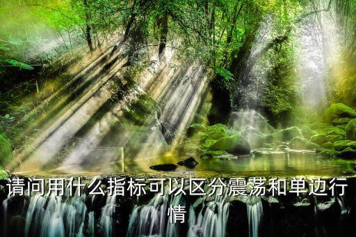 單邊行情用什么指標(biāo)，請(qǐng)問用什么指標(biāo)可以區(qū)分震蕩和單邊行情