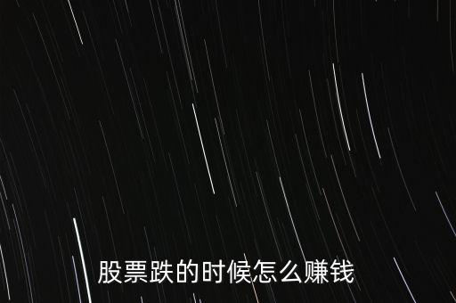 股市下跌買什么賺錢，股票下跌時(shí)候怎么賺錢