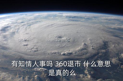美國退市是什么意思，有知情人事嗎 360退市 什么意思 是真的么