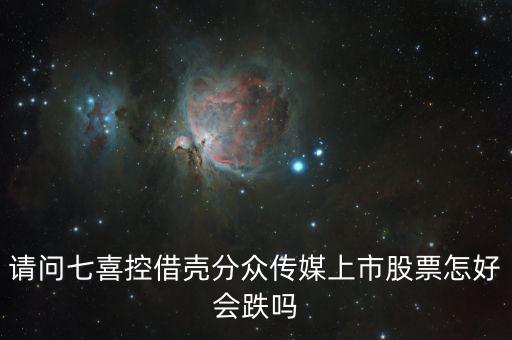分眾控股七喜屬于什么合并，請(qǐng)問七喜控借殼分眾傳媒上市股票怎好會(huì)跌嗎