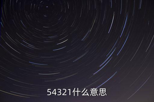 54321是什么意思，54321是什么意思呀