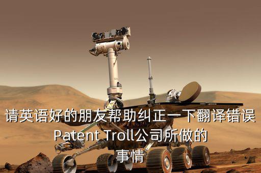 為什么跨國(guó)收購(gòu)艱難英文，請(qǐng)英語(yǔ)好的朋友幫助糾正一下翻譯錯(cuò)誤Patent Troll公司所做的事情