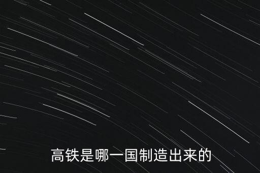  高鐵是哪一國(guó)制造出來的