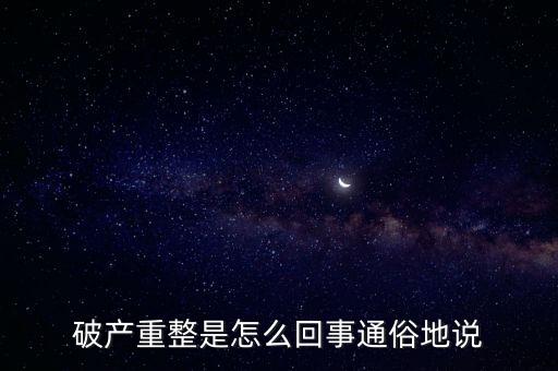 什么是破產(chǎn)重整，麻煩你們了解一下 什么叫破產(chǎn)重整 跟破產(chǎn)根