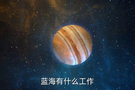 金輪藍(lán)海做什么的，藍(lán)海有什么工作