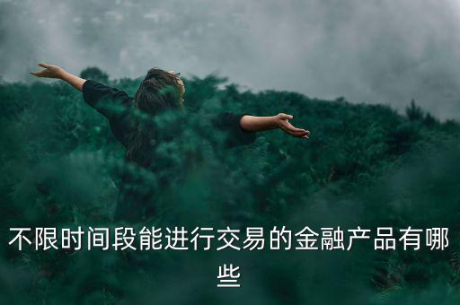 周末可以炒什么金融產(chǎn)品，有沒有周末也可以理財?shù)臉I(yè)務(wù)項目