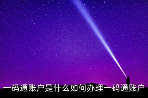 一碼通賬戶(hù)是什么如何辦理一碼通賬戶(hù)