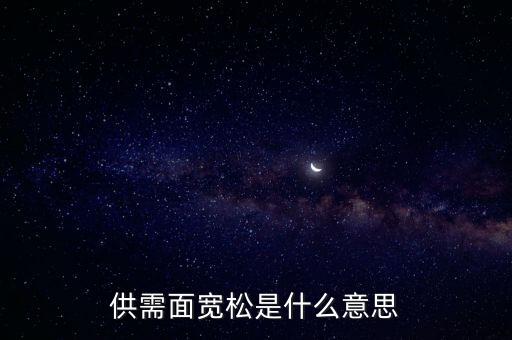 供需寬松是什么意思，供需面寬松是什么意思
