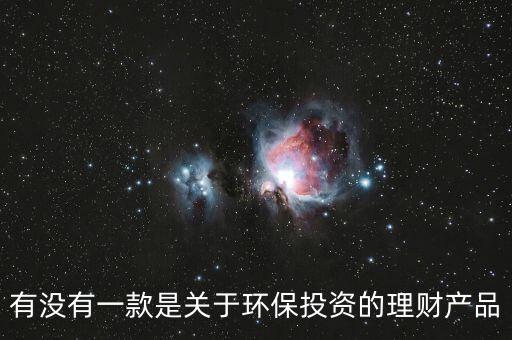 有沒有一款是關于環(huán)保投資的理財產品